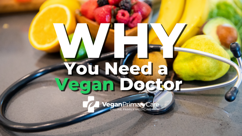 A picture with the words why you need a vegan doctor, in the background is a bowl of fruit and vegetables and a stethoscope the veganprimarycare.com logo is at the bottom