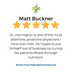 A 5 star plantbaseddoctors.org review in a box that shows a patient review for services at VeganPrimaryCare.com with Dr Scott Harrington DO, it says “Dr. Harrington is one of the most attentive, proactive physicians I have ever met. He hopes to put himself out of business by curing his patients illness through nutrition! ”